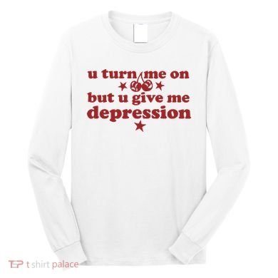 U Turn Me On But U Give Me Depression Long Sleeve Shirt