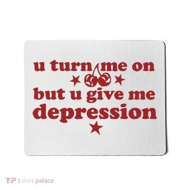 U Turn Me On But U Give Me Depression Mousepad