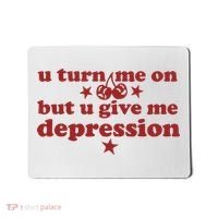 U Turn Me On But U Give Me Depression Mousepad thumb 0
