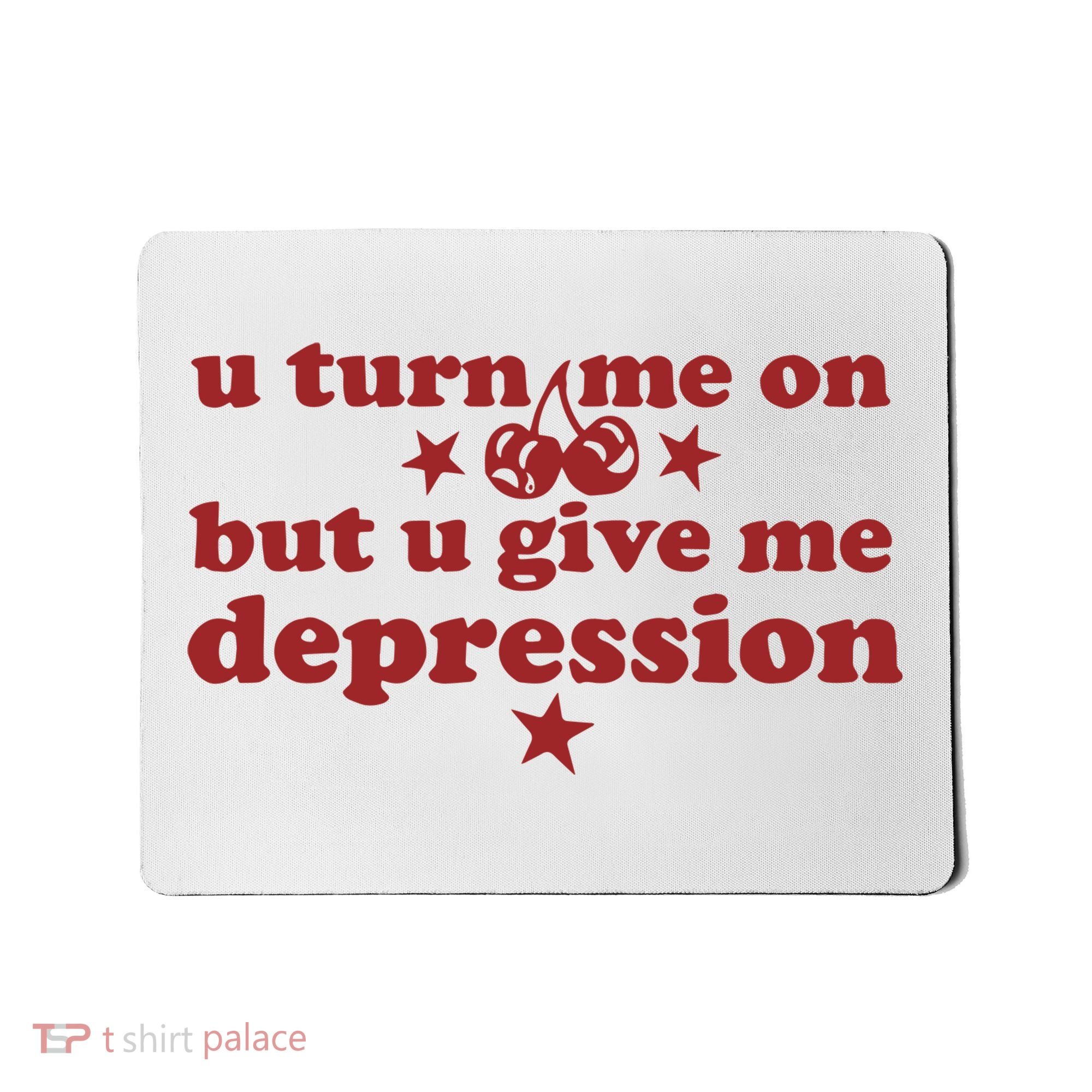 U Turn Me On But U Give Me Depression Mousepad