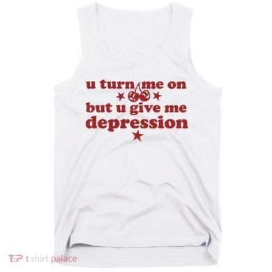 U Turn Me On But U Give Me Depression Tank Top