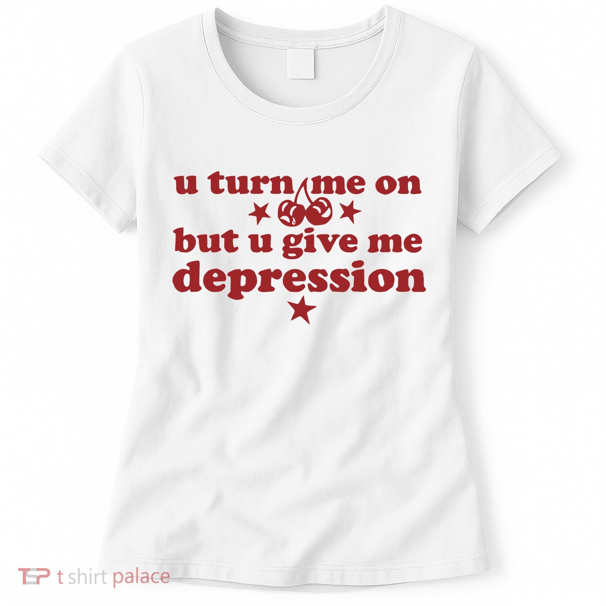 U Turn Me On But U Give Me Depression Women's T-Shirt
