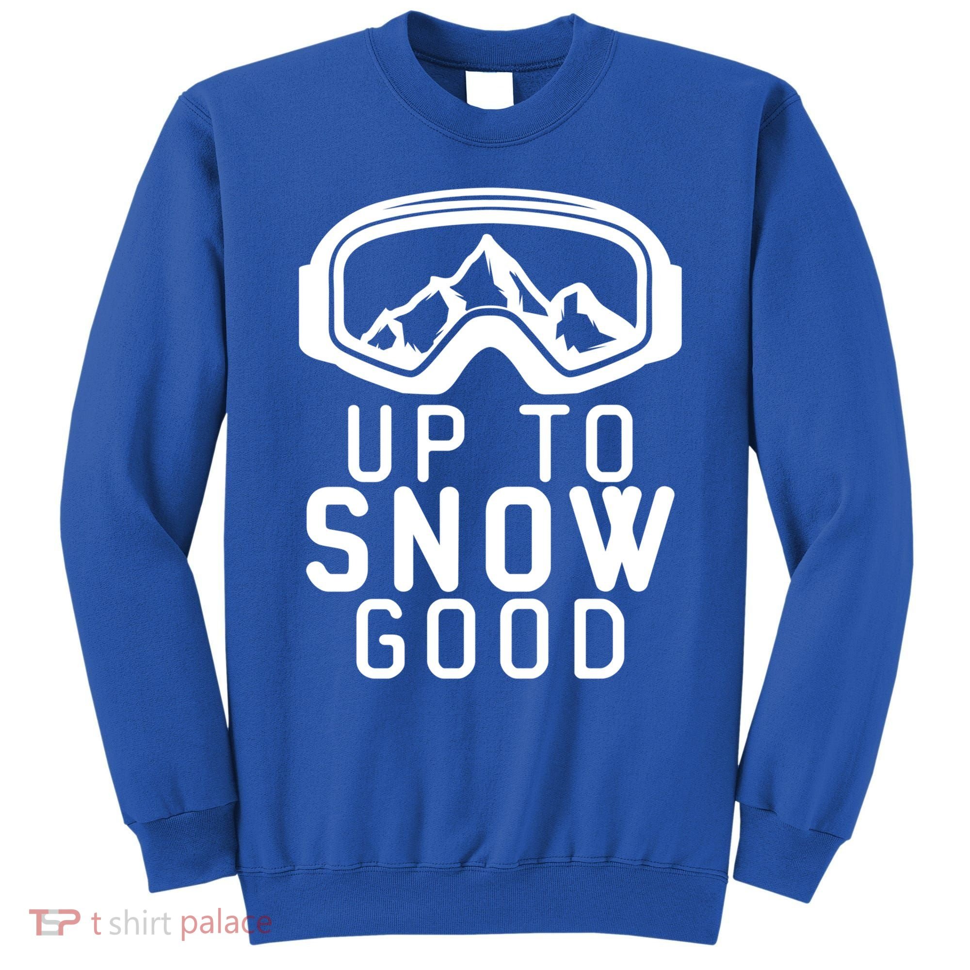 Up To Snow Good Ski Goggles Mountain Snowboarder Skiing Gift Cool Gift Sweatshirt