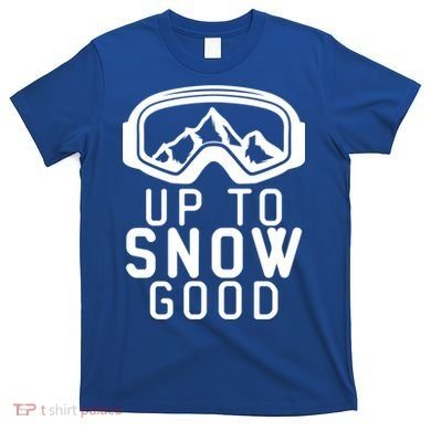 Up To Snow Good Ski Goggles Mountain Snowboarder Skiing Gift Cool Gift T-Shirt
