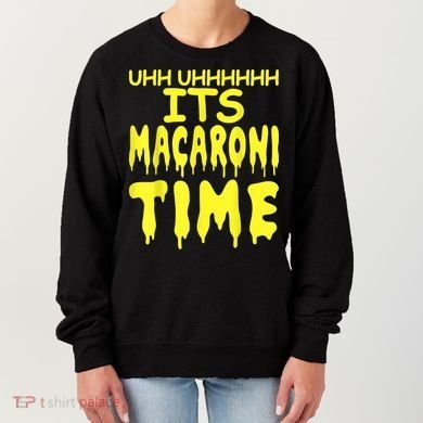 Uhh Uhhhhh It's Macaroni Time Women's Sweatshirt