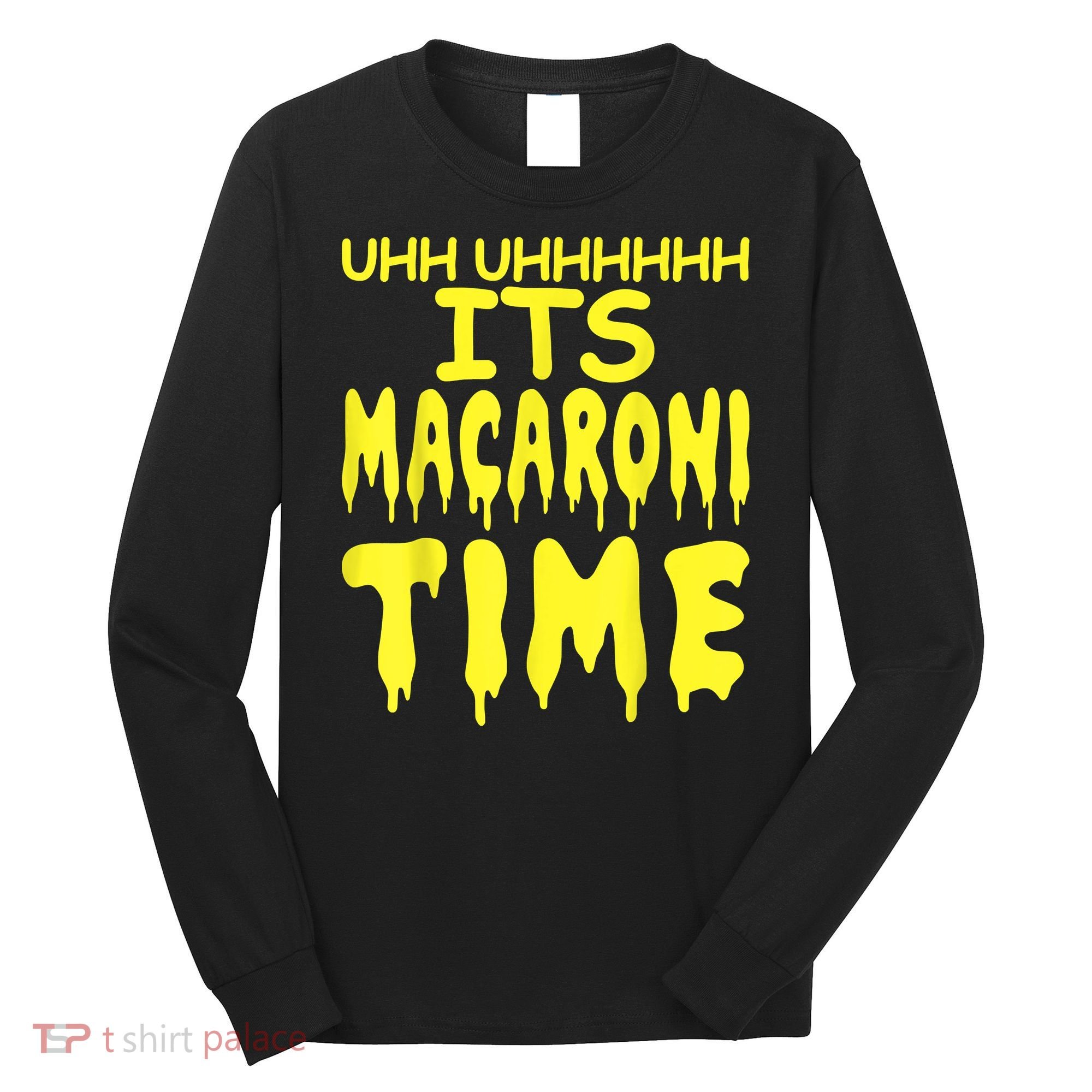 Uhh Uhhhhh It's Macaroni Time Long Sleeve Shirt
