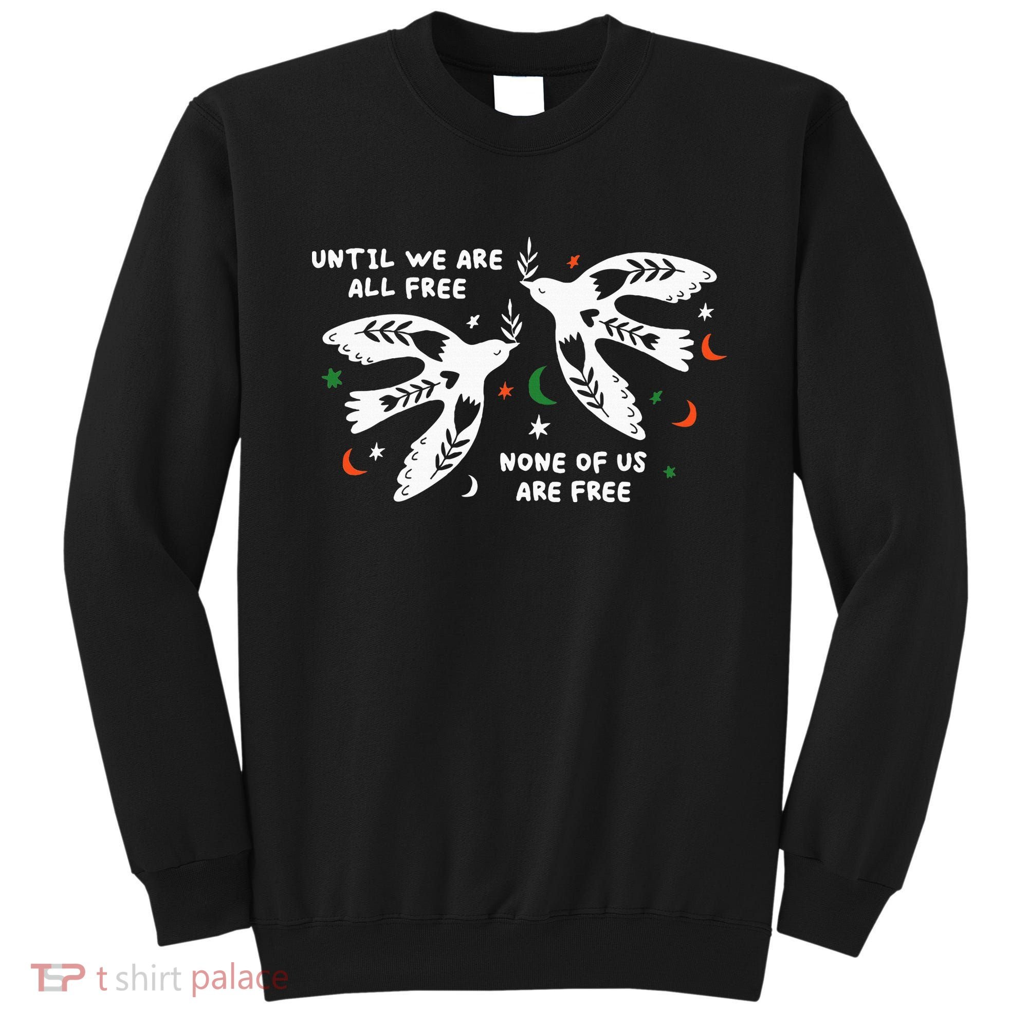 Until We Are All Free None Of Us Are Free Free Palestine Sweatshirt