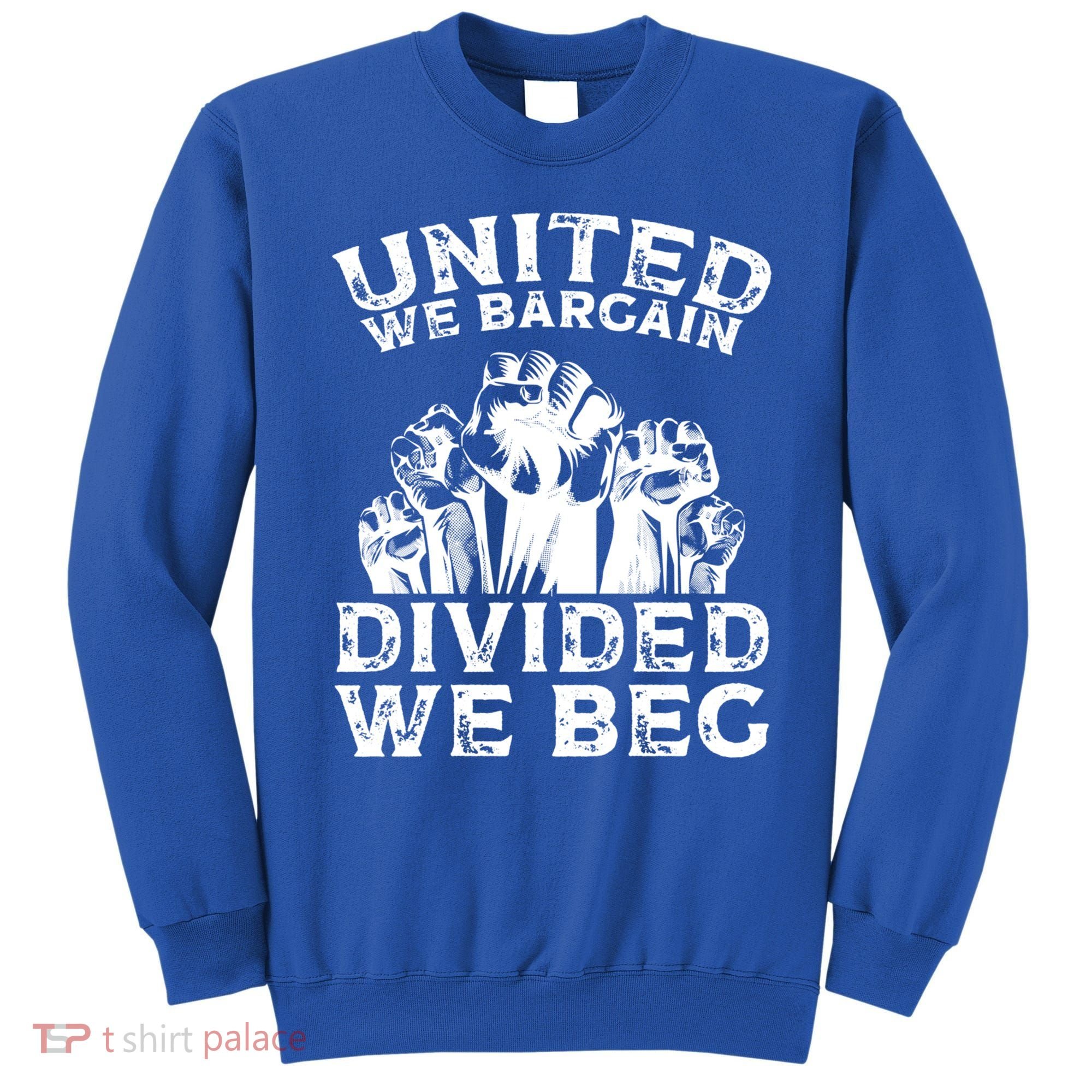 United We Bargain Divided We Beg Labor Day Union Worker Gift Sweatshirt