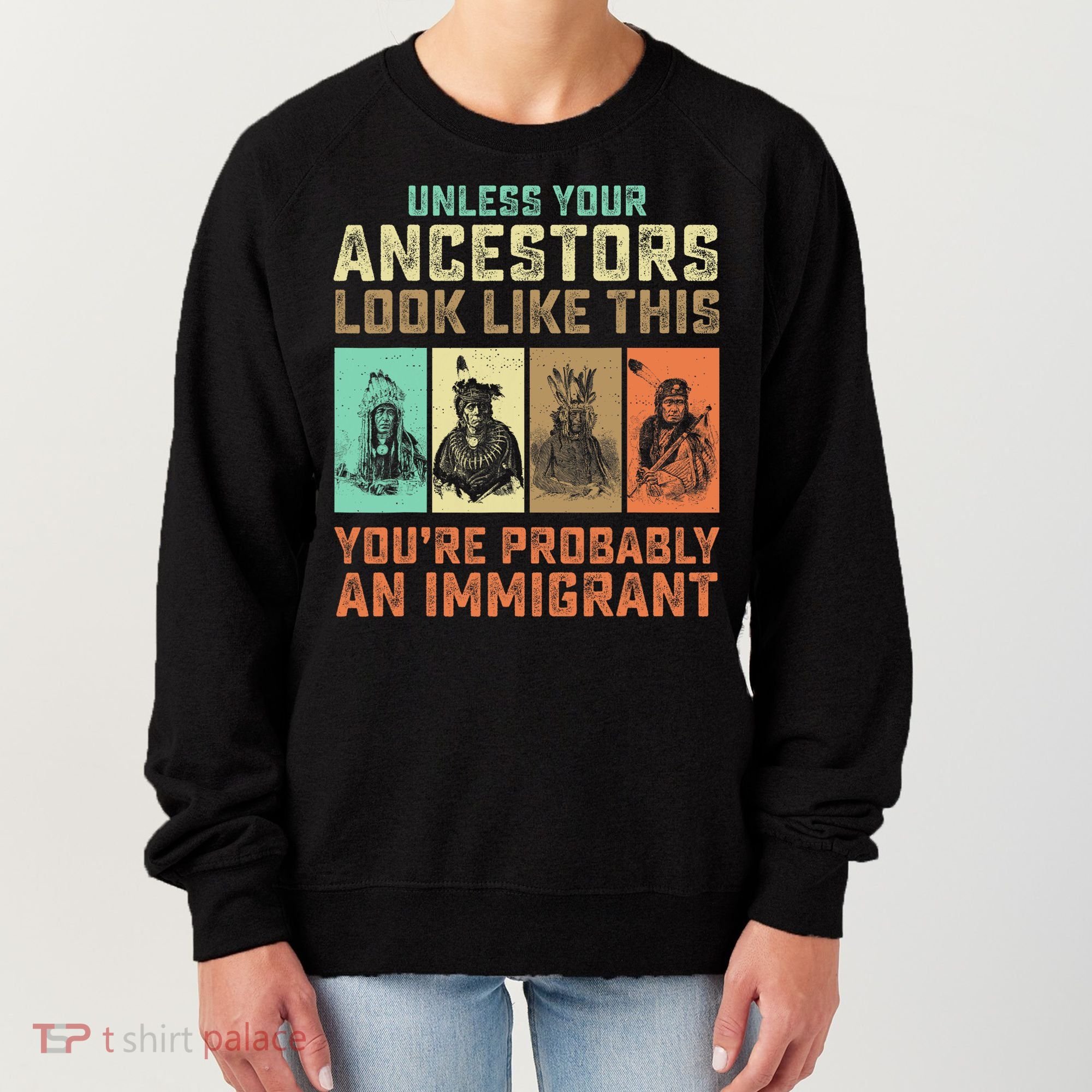 Unless Your Ancestors American YouRe Probably An Immigrant Women's Sweatshirt