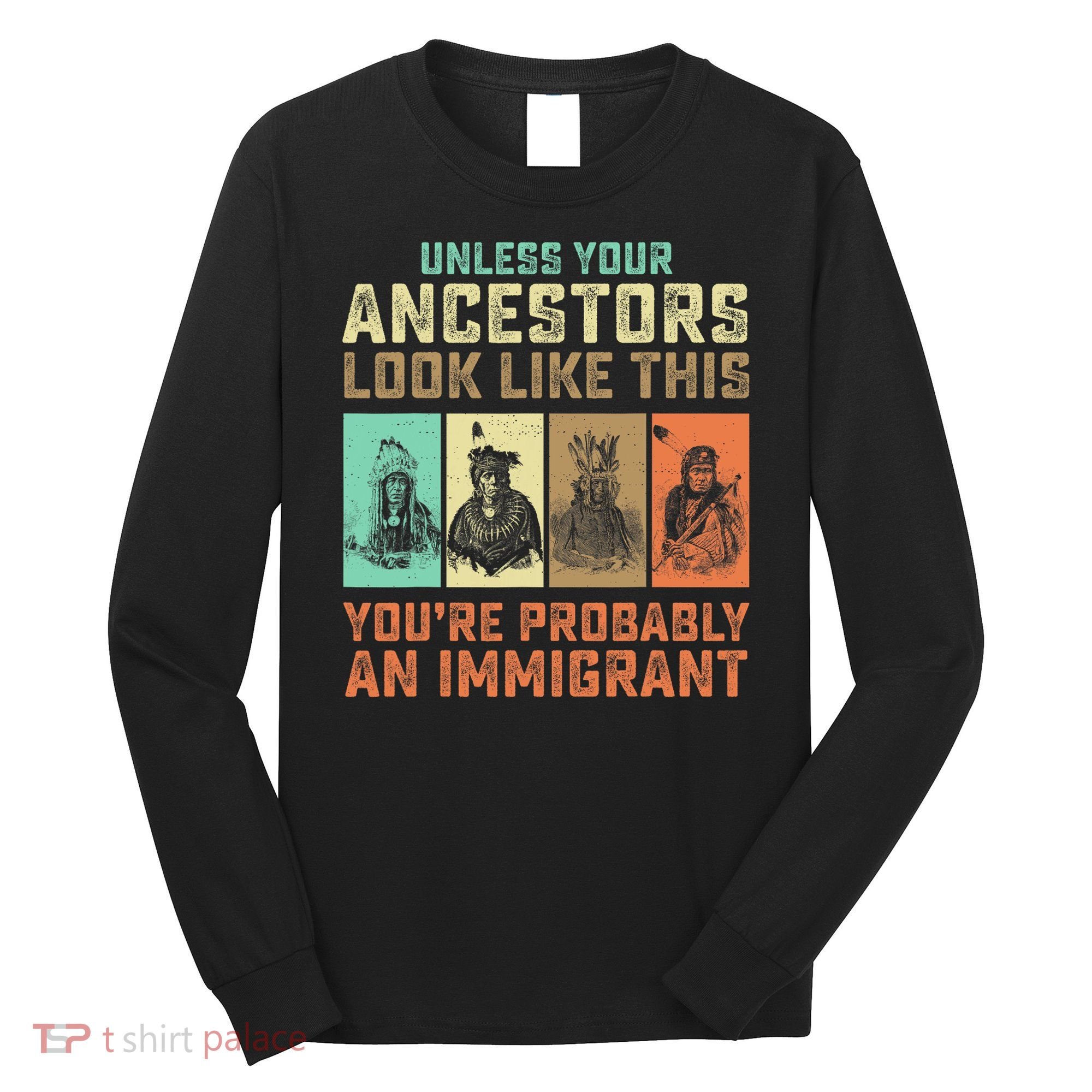 Unless Your Ancestors American YouRe Probably An Immigrant Long Sleeve Shirt