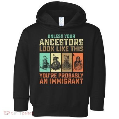 Unless Your Ancestors American YouRe Probably An Immigrant Toddler Hoodie