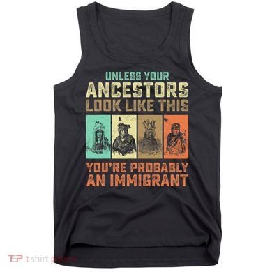 Unless Your Ancestors American YouRe Probably An Immigrant Tank Top
