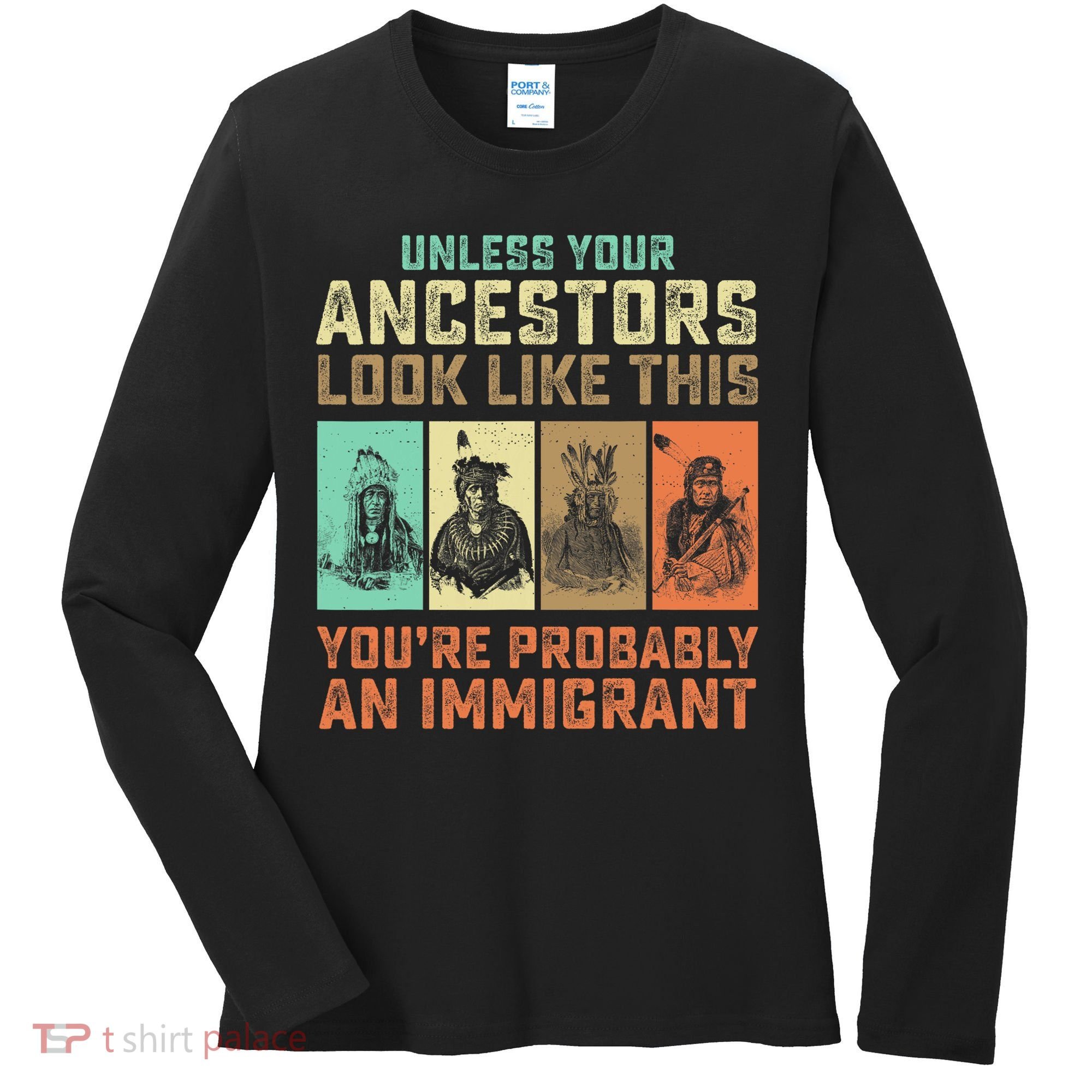 Unless Your Ancestors American YouRe Probably An Immigrant Women's Long Sleeve Shirt