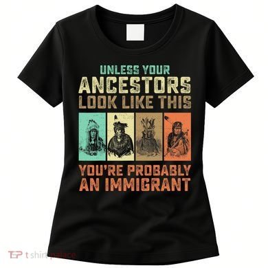 Unless Your Ancestors American YouRe Probably An Immigrant Women's T-Shirt