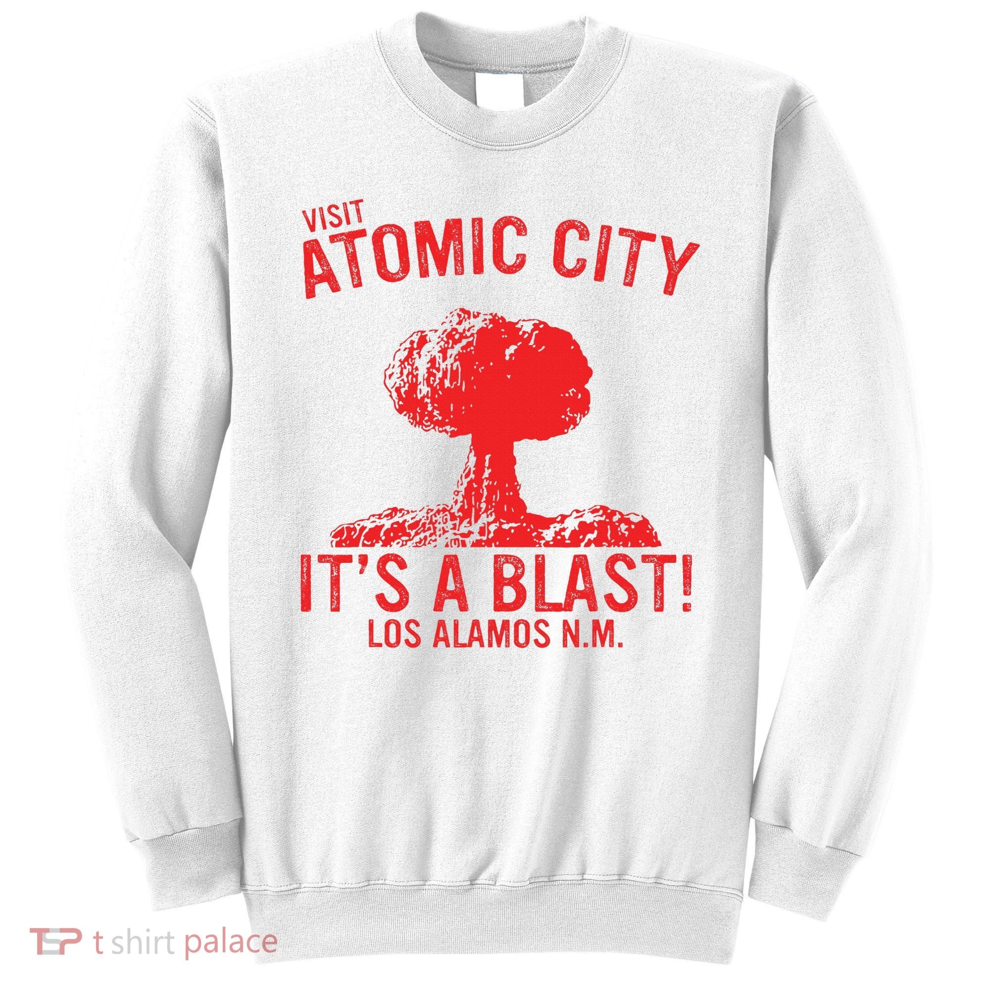 Visit Atomic City ItS A Blast! Los Alamos N.M. Sweatshirt