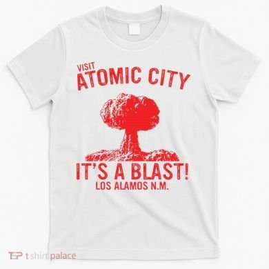 Visit Atomic City ItS A Blast! Los Alamos N.M. T-Shirt