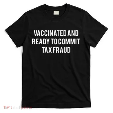 Vaccinated And Ready To Commit Tax Fraud T-Shirt