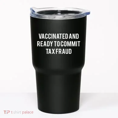 Vaccinated And Ready To Commit Tax Fraud Tumbler