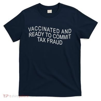 Vaccinated And Ready to Commit Tax Fraud Funny T-Shirt