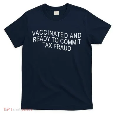 Vaccinated And Ready to Commit Tax Fraud Funny T-Shirt