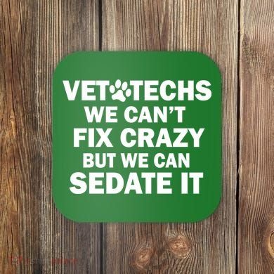 Vet Techs We Can't Fix Crazy But Can Sedate It Coaster