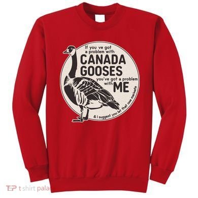 Vintage Funny If You Got A Problem With Canada Gooses Sweatshirt