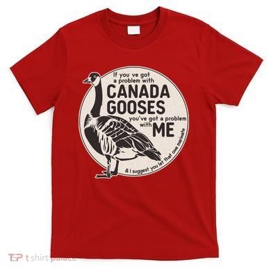 Vintage Funny If You Got A Problem With Canada Gooses T-Shirt