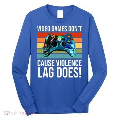 Video Games Don't Cause Violence Lag Does Long Sleeve Shirt
