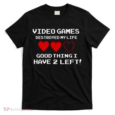 Video Games Destroyed My Life T-Shirt