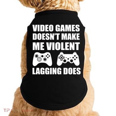 Video Games Doesn't Make Me Violent Lagging Does Doggie Tank