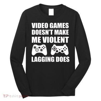 Video Games Doesn't Make Me Violent Lagging Does Long Sleeve Shirt