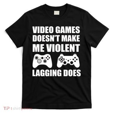 Video Games Doesn't Make Me Violent Lagging Does T-Shirt