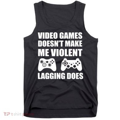 Video Games Doesn't Make Me Violent Lagging Does Tank Top