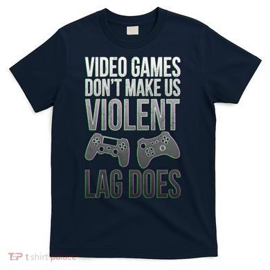 Video Games Doesn't Make Me Violent Lagging Does Gamer T-Shirt