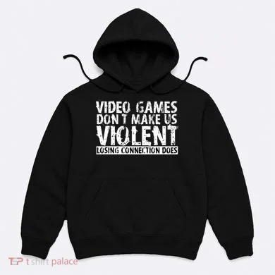 Video Games Don't Makes Us Violent Losing Connection Does Hoodie