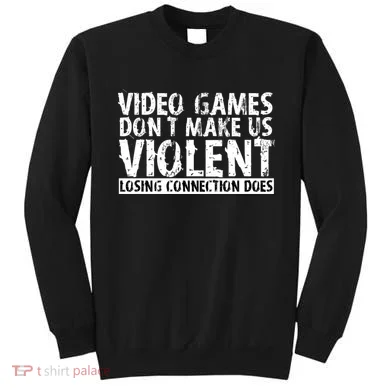 Video Games Don't Makes Us Violent Losing Connection Does Sweatshirt