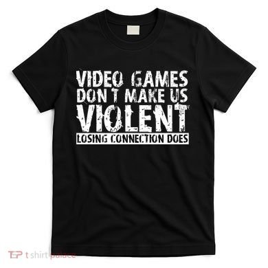 Video Games Don't Makes Us Violent Losing Connection Does T-Shirt