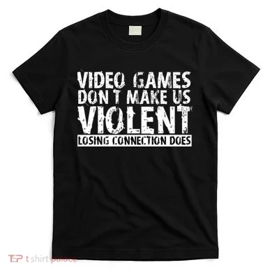 Video Games Don't Makes Us Violent Losing Connection Does T-Shirt