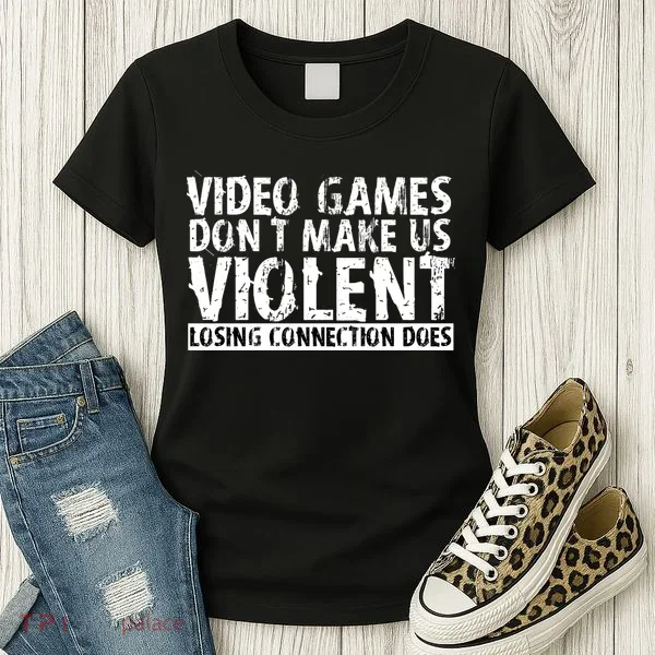 Video Games Don't Makes Us Violent Losing Connection Does Women's T-Shirt