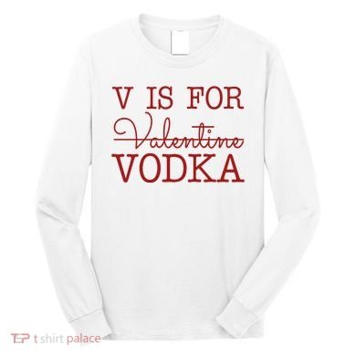 V Is For Vodka Funny Valentines Day Long Sleeve Shirt