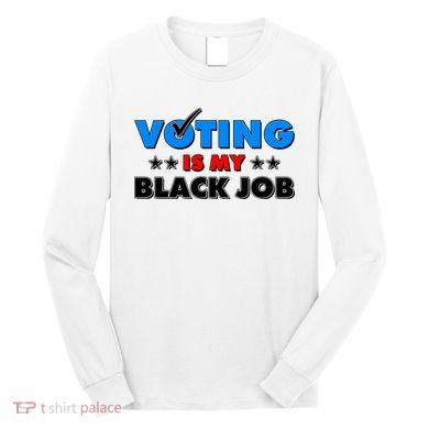 Voting Is My Black Job 2024 Election Long Sleeve Shirt