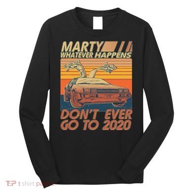 Vintage Marty Whatever Happens Don't Ever Go To 2020 Long Sleeve Shirt
