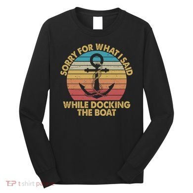 Vintage Sorry For What I Said While Docking The Boat Long Sleeve Shirt