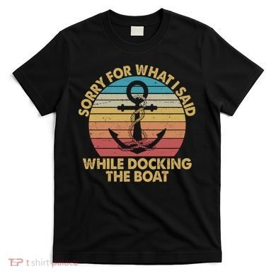 Vintage Sorry For What I Said While Docking The Boat T-Shirt