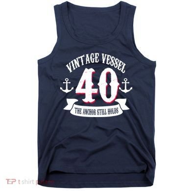 Vintage Vessel 40th Birthday The Anchor Still Holds Tank Top