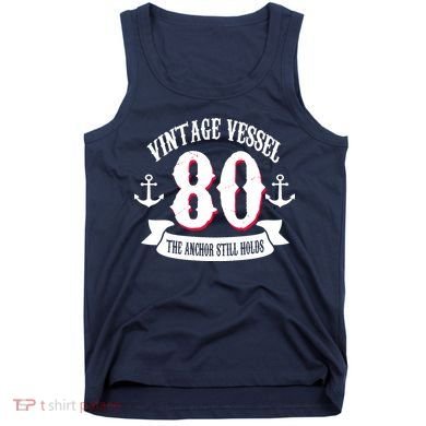 Vintage Vessel 80th Birthday The Anchor Still Holds Tank Top