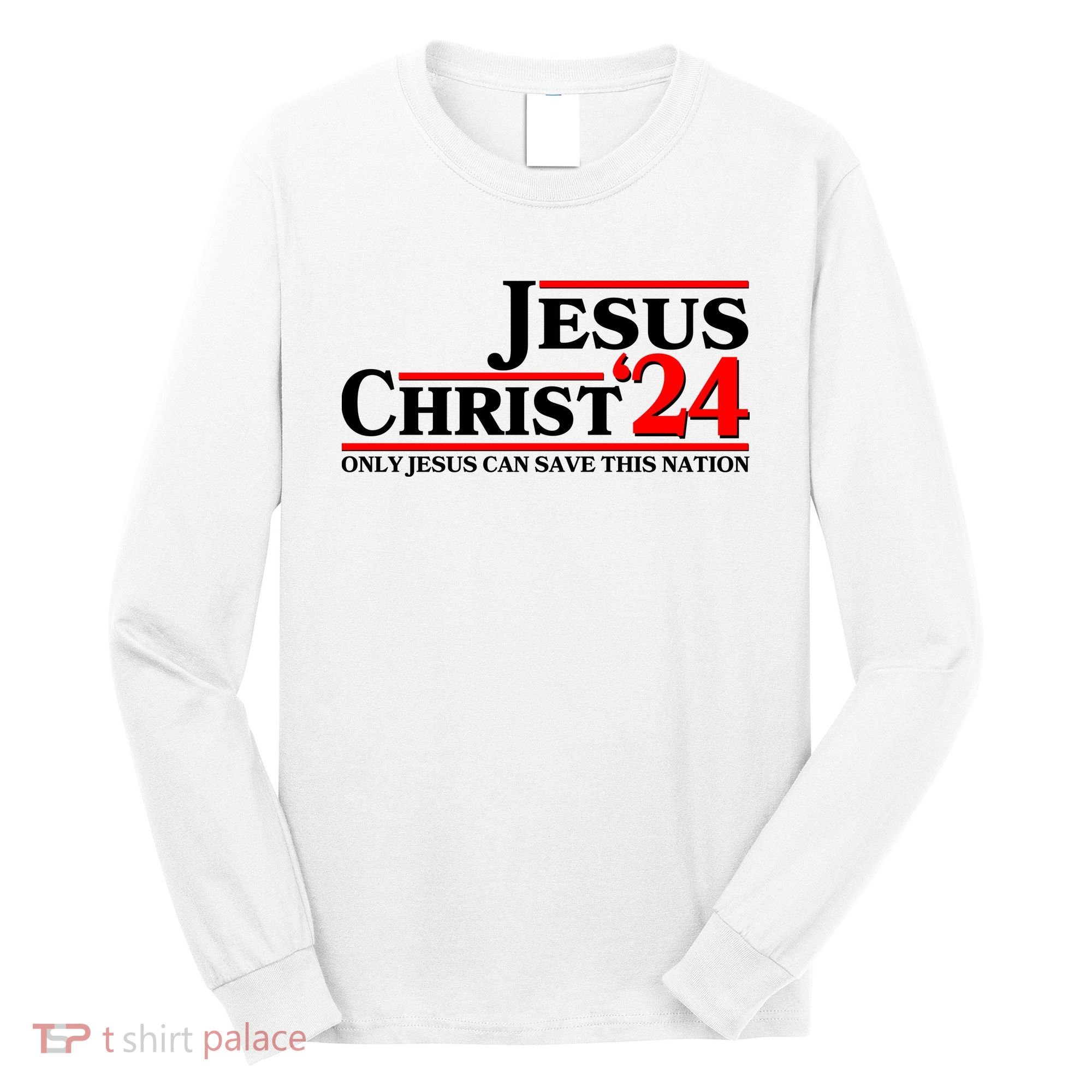 Vote Jesus Christ 2024 Only Jesus Can Save This Nation Long Sleeve Shirt