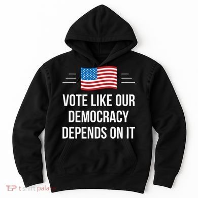 Vote Like Our Democracy Depends On It Hoodie