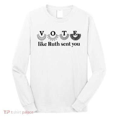 Vote Like Ruth Sent You Feminist Long Sleeve Shirt