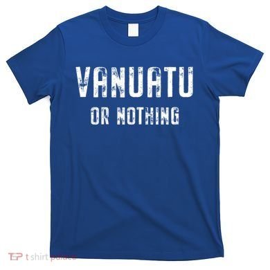 Vanuatu Lover Vanuatu Or Nothing Gift T-Shirt
